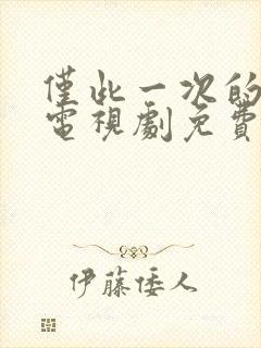 仅此一次的爱情电视剧免费观看全集