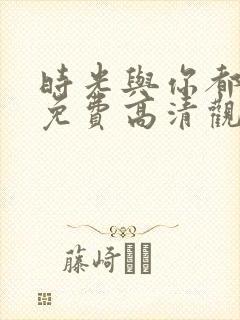 时光与你都很甜免费高清观看