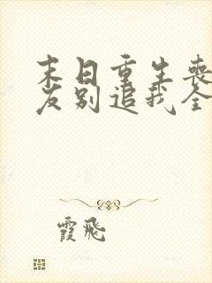 末日重生丧尸男友别追我全文阅读