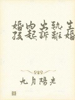 婚内出轨生了小孩起诉离婚会怎样封面