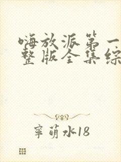 嗨放派第一季完整版全集综艺