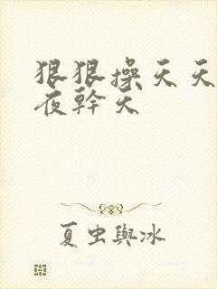 狠狠操天天干夜夜干天