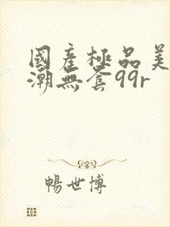 国产极品美女高潮无套99r封面