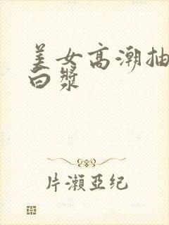 美女高潮抽搐流白浆封面