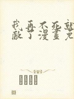 我再不死就真无敌了漫画免费观看