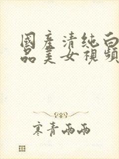 国产清纯白嫩极品美女视频