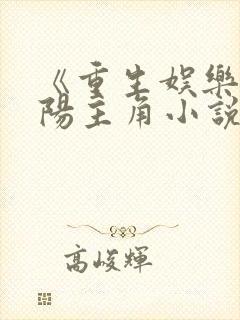 《重生娱乐圈邵阳主角小说》