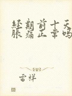 经期前十天乳房胀痛正常吗