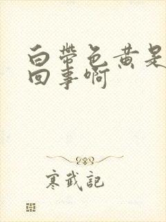 白带色黄是怎么回事啊