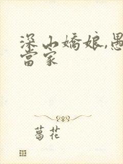 深山娇娘,愚夫当家