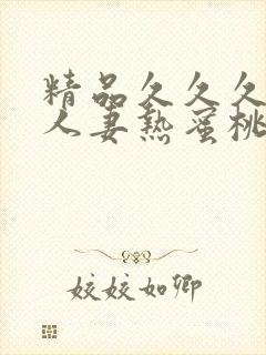 精品久久久久久人妻热蜜桃av