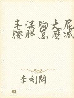 丰满胸大屁股大腰胖怎么减肥