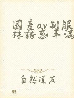 国产av制服丝袜诱惑丰满一区