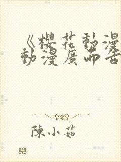 《樱花动漫jj动漫广而告之》樱花动漫
