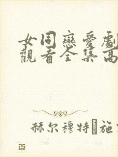 女同恋爱剧免费观看全集高清完整版