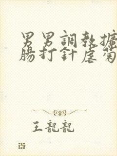 男男调教扩张灌肠打针虐菊小说