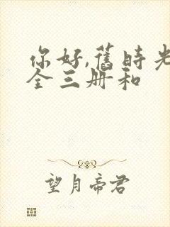 你好,旧时光:全三册和