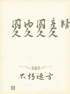 国内国产精品久久久久久