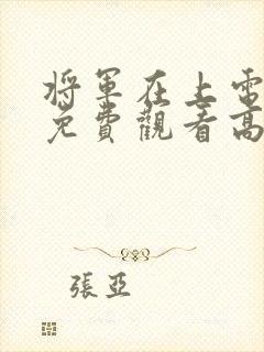将军在上电视剧免费观看高清版