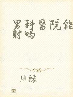 男科医院能治早射吗