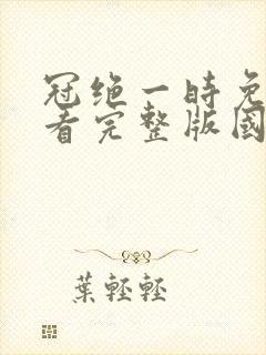 冠绝一时免费观看完整版国语高清
