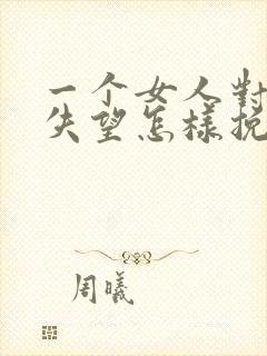 一个女人对男人失望怎样挽回