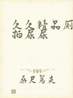 久久精品厕所偷拍尿尿
