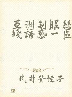 亚洲制服丝袜在线诱惑一区