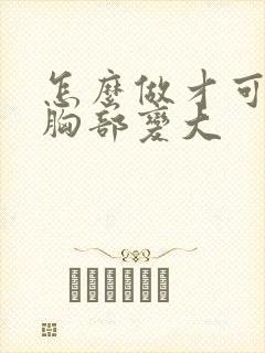 怎么做才可以把胸部变大封面