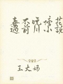 春不晚傍花随柳过前川小说免费阅读