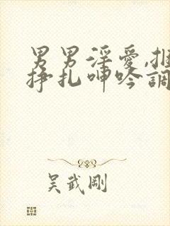男男淫爱,捆绑挣扎呻吟调教