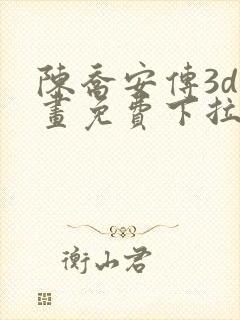 陈乔安传3d漫画免费下拉式漫画