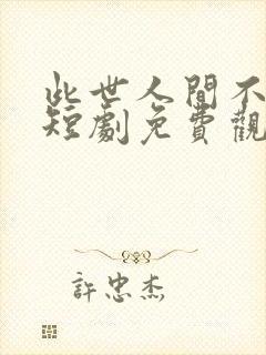 此世人间不相逢短剧免费观看