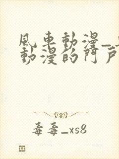 风车动漫_专注动漫的门户网站