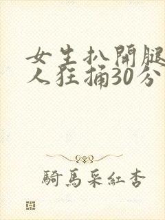 女生扒开腿让男人狂捅30分钟