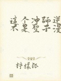 这个冲师逆徒才不是圣子漫画免费