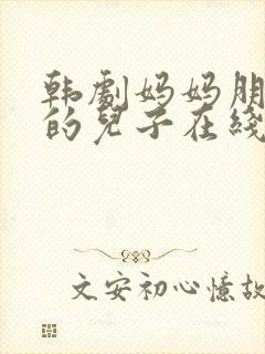 韩剧妈妈朋友家的儿子在线观看