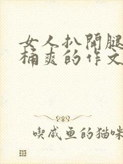 女人扒开腿让人桶爽的作文