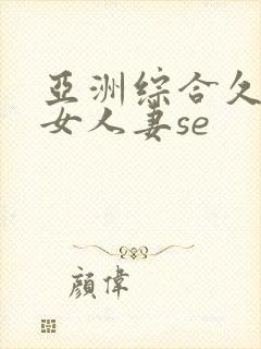 亚洲综合久久熟女人妻se