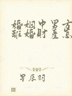 婚姻中男方出轨离婚财产怎么判
