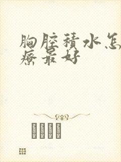 胸腔积水怎么治疗最好
