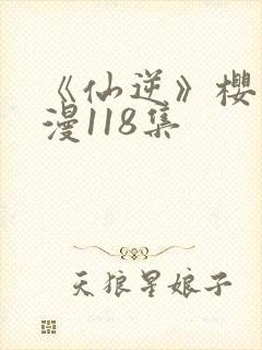 《仙逆》樱花动漫118集