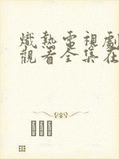 炽热电视剧免费观看全集在线播放
