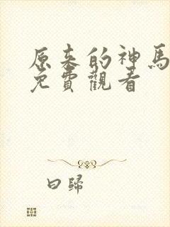 原来的神马电影免费观看