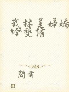 武林美妇娇呻浪吟双修