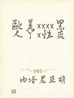 欧美xxxx黑人丫x性爽