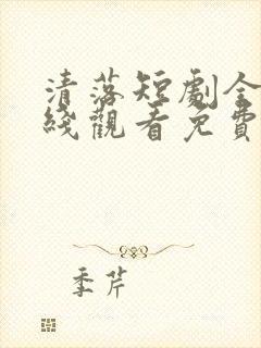 清落短剧全集在线观看免费