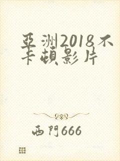 亚洲2018不卡顿影片