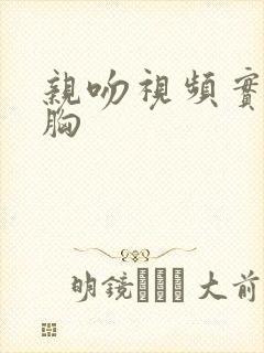 亲吻视频实拍摸胸