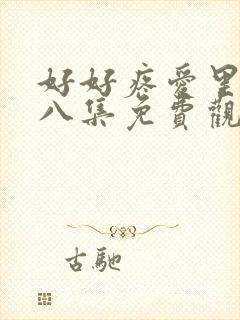 好好疼爱里面第八集免费观看在封面